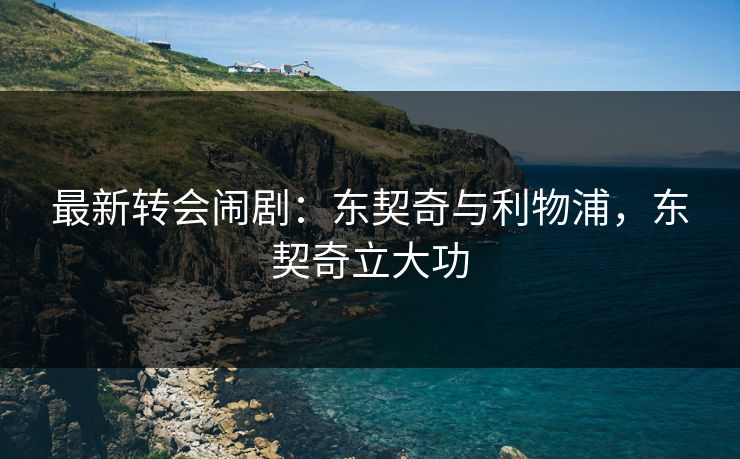 最新转会闹剧:东契奇与利物浦,东契奇立大功 最新转会闹剧:东契奇与利物浦,东契奇立大功