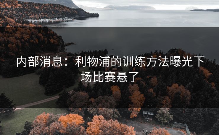 内部消息：利物浦的训练方法曝光下场比赛悬了