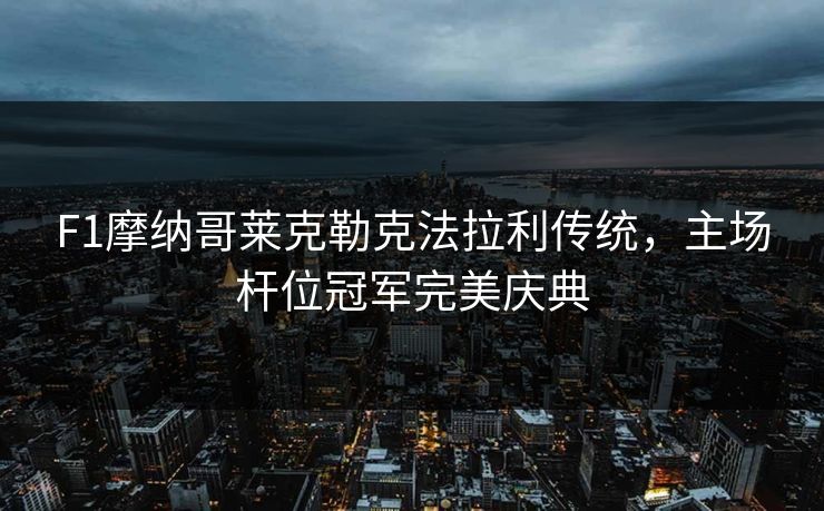 F1摩纳哥莱克勒克法拉利传统，主场杆位冠军完美庆典