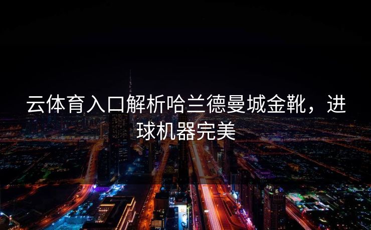 云体育入口解析哈兰德曼城金靴，进球机器完美