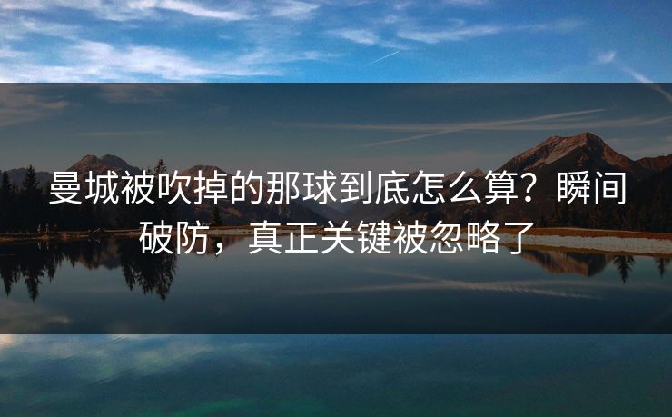 曼城被吹掉的那球到底怎么算？瞬间破防，真正关键被忽略了