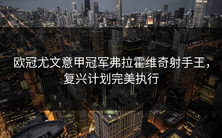 欧冠尤文意甲冠军弗拉霍维奇射手王，复兴计划完美执行