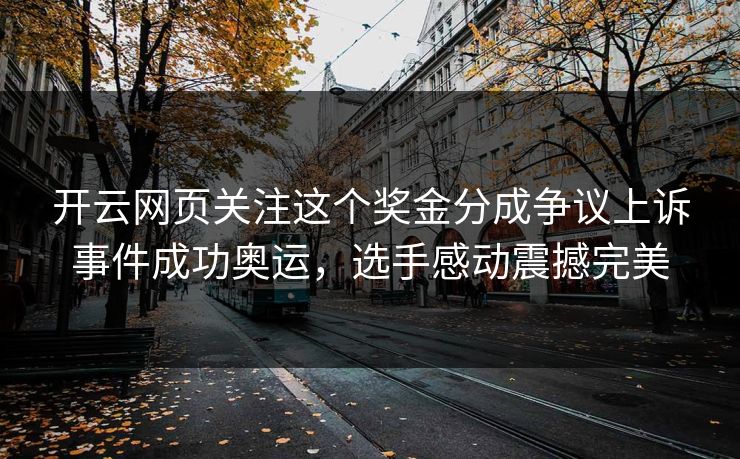 开云网页关注这个奖金分成争议上诉事件成功奥运，选手感动震撼完美