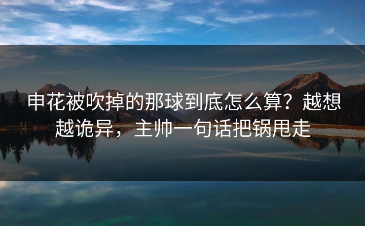 申花被吹掉的那球到底怎么算？越想越诡异，主帅一句话把锅甩走