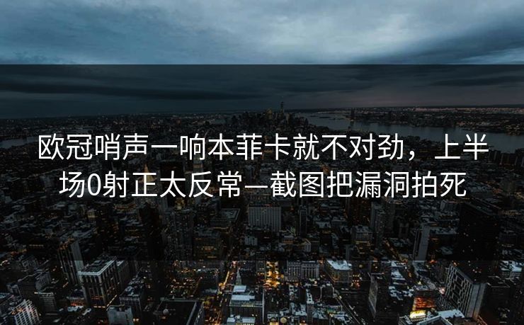 欧冠哨声一响本菲卡就不对劲,上半场0射正太反常—截图把漏洞拍死 欧冠哨声一响本菲卡就不对劲,上半场0射正太反常—截图把漏洞拍死