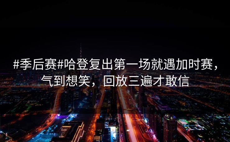 #季后赛#哈登复出第一场就遇加时赛,气到想笑,回放三遍才敢信 #季后赛#哈登复出第一场就遇加时赛,气到想笑,回放三遍才敢信