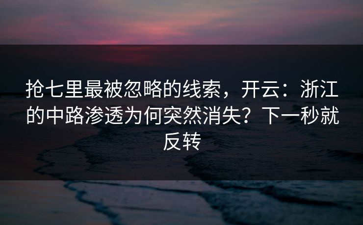 抢七里最被忽略的线索,开云:浙江的中路渗透为何突然消失?下一秒就反转 抢七里最被忽略的线索,开云:浙江的中路渗透为何突然消失?下一秒就反转