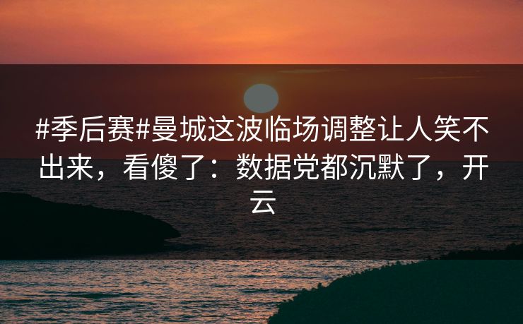 #季后赛#曼城这波临场调整让人笑不出来,看傻了:数据党都沉默了,开云 #季后赛#曼城这波临场调整让人笑不出来,看傻了:数据党都沉默了,开云