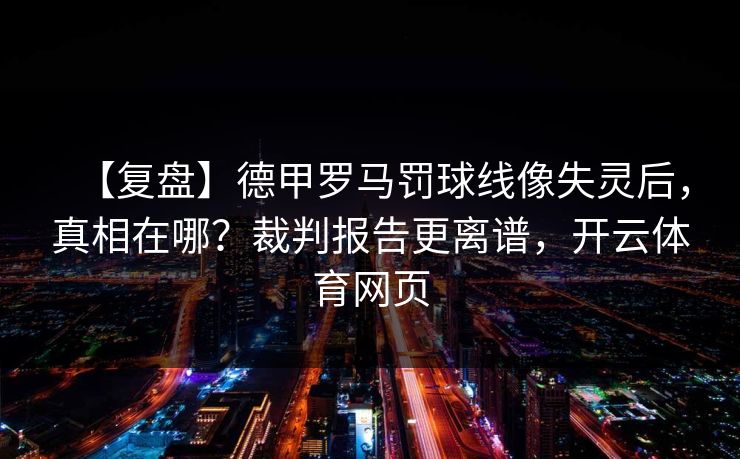 【复盘】德甲罗马罚球线像失灵后,真相在哪?裁判报告更离谱,开云体育网页 【复盘】德甲罗马罚球线像失灵后,真相在哪?裁判报告更离谱,开云体育网页