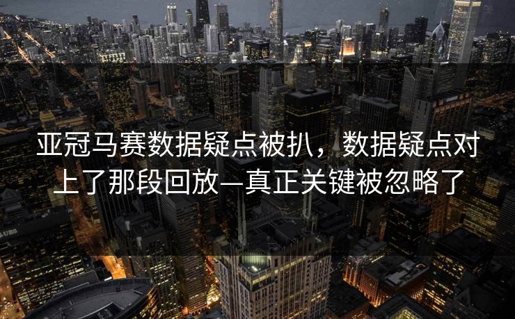 亚冠马赛数据疑点被扒，数据疑点对上了那段回放—真正关键被忽略了